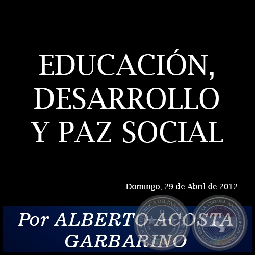 EDUCACIÓN, DESARROLLO Y PAZ SOCIAL - Por ALBERTO ACOSTA GARBARINO - Domingo, 29 de Abril de 2012